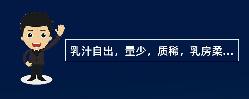 乳汁自出，量少，质稀，乳房柔软，见于