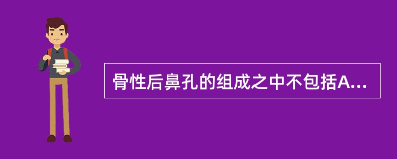骨性后鼻孔的组成之中不包括A、筛骨垂直板B、翼突内侧板C、犁骨后缘D、蝶骨体E、
