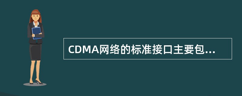 CDMA网络的标准接口主要包括Uu、()和Iu等。