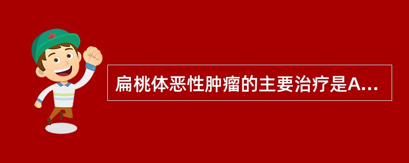 扁桃体恶性肿瘤的主要治疗是A、以化疗为主B、以手术为主C、手术后放疗D、以放疗为