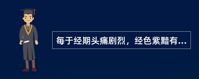 每于经期头痛剧烈，经色紫黯有血块，小腹疼痛拒按，中医辨证为：