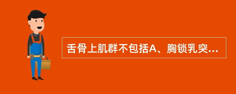 舌骨上肌群不包括A、胸锁乳突肌B、下颌舌骨肌C、二腹肌D、茎突舌骨肌E、颏舌骨肌