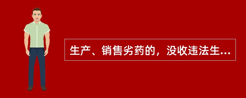 生产、销售劣药的，没收违法生产、销售的药品和违法所得，并处违法生产、销售药品货值
