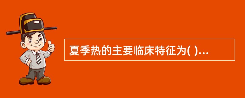 夏季热的主要临床特征为( )A、发热，口渴，便秘，尿少B、大热，大渴，大汗，脉洪