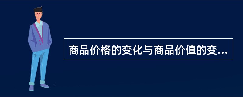 商品价格的变化与商品价值的变化成反比,与货币价值的变化成反比。 ( )