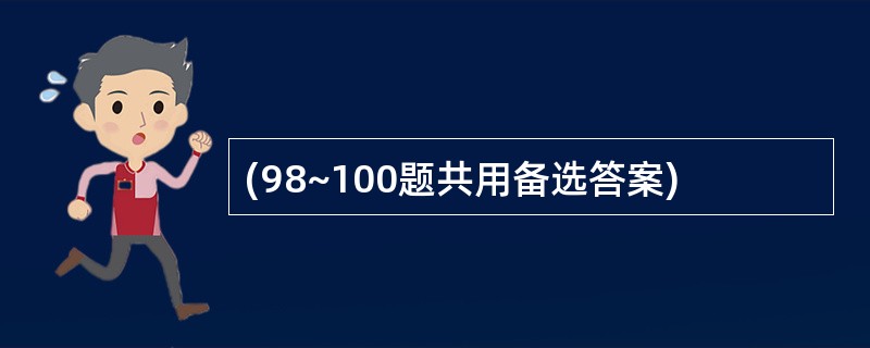 (98~100题共用备选答案)