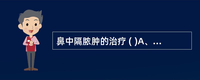 鼻中隔脓肿的治疗 ( )A、鼻腔烧灼B、切开引流，不行鼻腔填塞C、切开引流，行鼻