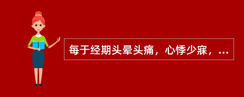 每于经期头晕头痛，心悸少寐，神疲乏力，中医辨证为：