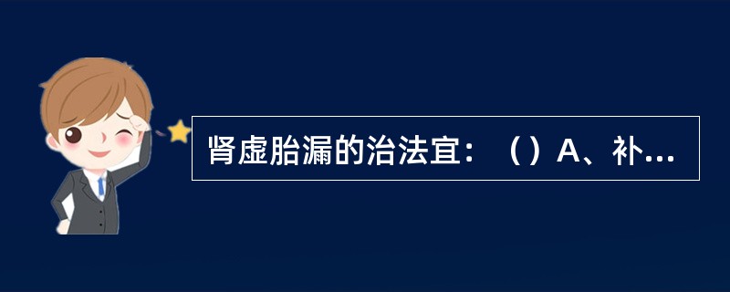 肾虚胎漏的治法宜：（）A、补肾固冲，止血安胎B、固肾安胎，止血安胎C、补气养血