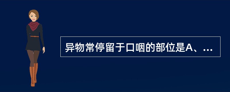 异物常停留于口咽的部位是A、舌根B、舌会厌正中襞C、梨状窝D、舌会厌外侧襞E、舌