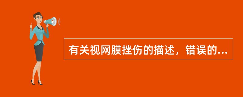 有关视网膜挫伤的描述，错误的是A、眼钝挫伤后出现重度的视网膜乳白色混浊B、视网膜