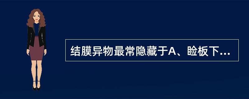 结膜异物最常隐藏于A、睑板下沟B、半月皱襞C、泪阜D、穹隆部E、球结膜表面 -