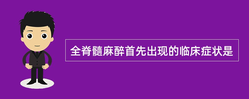 全脊髓麻醉首先出现的临床症状是