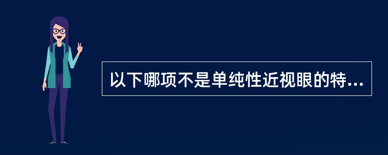 以下哪项不是单纯性近视眼的特点A、起于青春期，随发育停止而渐趋稳定B、进展较慢，