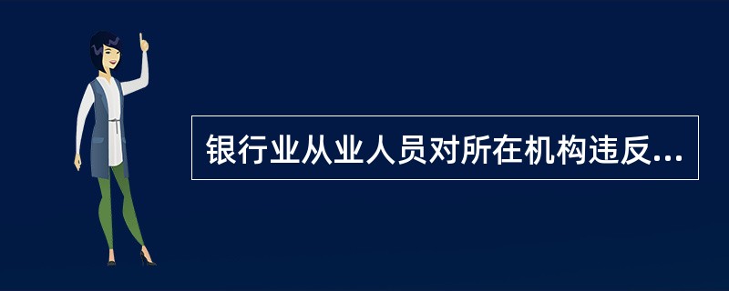 银行业从业人员对所在机构违反法律法规、行业公约的行为,有责任予以揭露,同时有权利