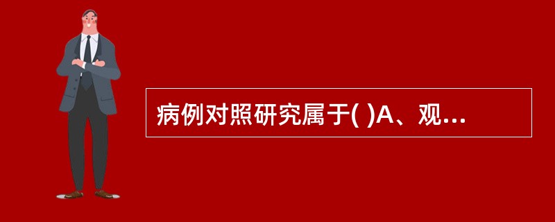 病例对照研究属于( )A、观察性研究B、分析性研究C、临床试验D、实验研究E、以