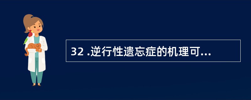 32 .逆行性遗忘症的机理可能是A .第一级记忆发生扰乱B .第二级记忆发生扰乱