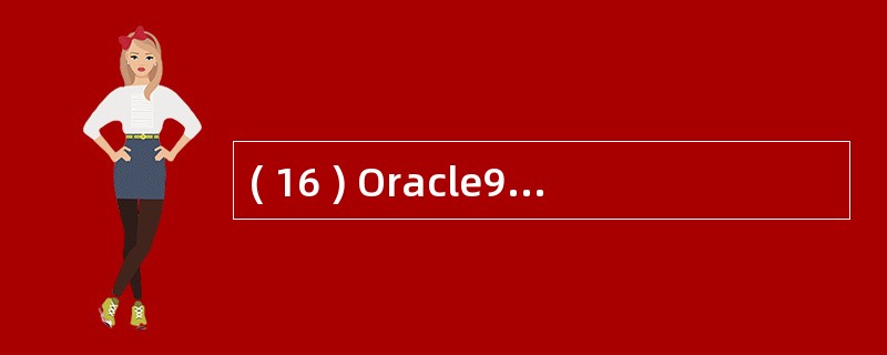 ( 16 ) Oracle9i 是指 Oraclc9i 数据库、 Oracle9