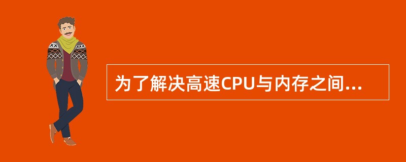 为了解决高速CPU与内存之间的速度匹配问题,在CPU与内存之间增加了( )。