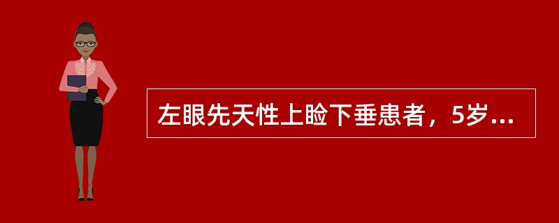 左眼先天性上睑下垂患者，5岁，左眼提上睑肌肌力6mm，额肌肌力10mm，右眼提上