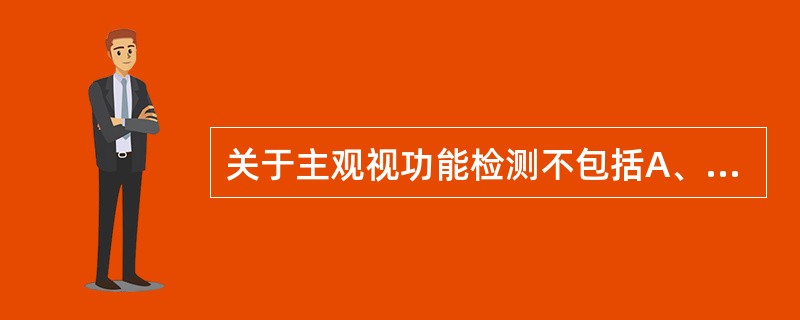 关于主观视功能检测不包括A、对比敏感度B、视觉诱发电位C、暗适应D、色觉E、视野