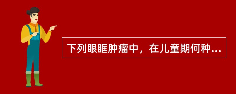 下列眼眶肿瘤中，在儿童期何种肿瘤可出现早期视神经萎缩( )A、海绵状血管瘤B、皮