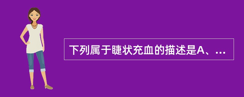 下列属于睫状充血的描述是A、血管形态粗大弯曲B、患者视力多正常C、血管分支不清晰