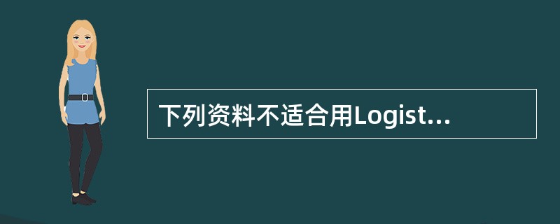 下列资料不适合用Logistic回归分析的是A、横断面研究B、随机对照临床试验C