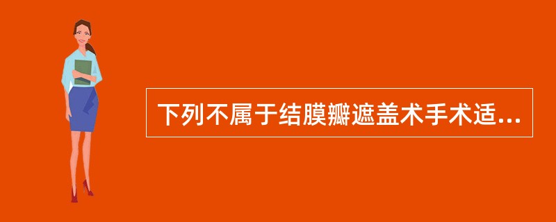 下列不属于结膜瓣遮盖术手术适应证的是A、角膜溃疡药物治疗无效，濒临角膜穿孔或已发