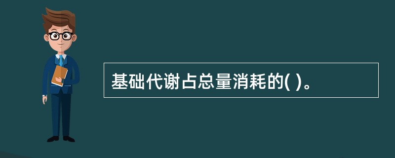 基础代谢占总量消耗的( )。