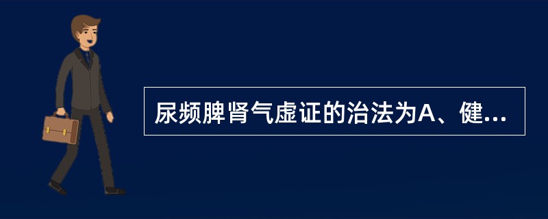 尿频脾肾气虚证的治法为A、健脾益气，温肾固摄B、益脾温肾，固涩膀胱C、温补脾肾，