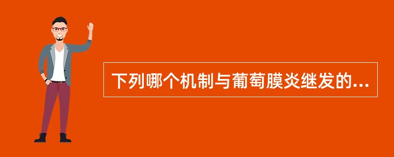 下列哪个机制与葡萄膜炎继发的青光眼无关( )A、前房角堵塞B、小梁网炎症C、虹膜