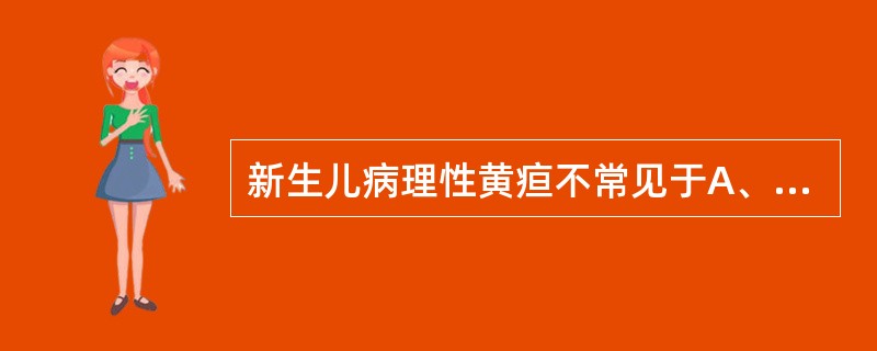 新生儿病理性黄疸不常见于A、新生儿溶血B、新生儿肝炎C、新生儿败血症D、先天性胆