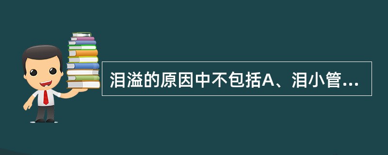 泪溢的原因中不包括A、泪小管狭窄B、角膜表面异物刺激C、泪道功能不全D、泪小点内