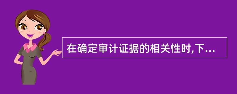 在确定审计证据的相关性时,下列表述中错误的是( )。