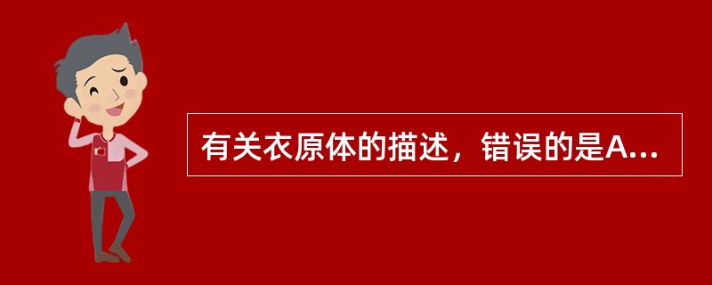 有关衣原体的描述，错误的是A、具有革兰染色阴性的细胞壁B、细胞壁中含有胞壁酸C、