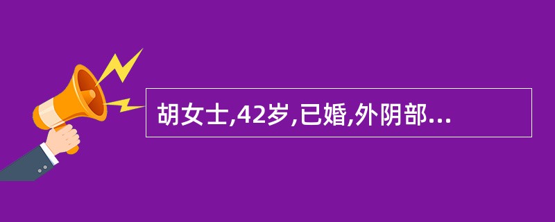 胡女士,42岁,已婚,外阴部肿胀、疼痛3天,查体见左侧外阴局部皮肤红肿、发热、压