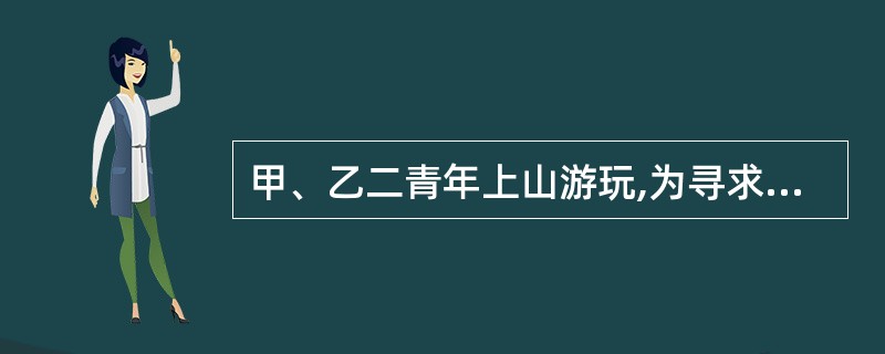 甲、乙二青年上山游玩,为寻求刺激甲提议将一圆木滚下山,乙表示同意,于是两人共同将