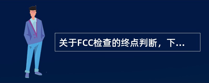 关于FCC检查的终点判断，下列正确的是A、第一次一样或者最后一次竖清B、最后一次