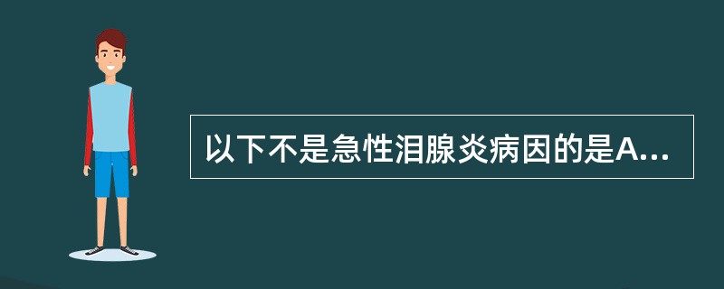 以下不是急性泪腺炎病因的是A、流行性腮腺炎B、泪腺外伤创口或邻近组织炎症蔓延C、