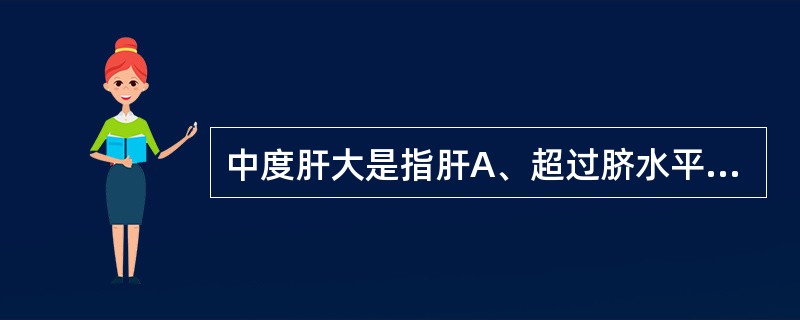 中度肝大是指肝A、超过脐水平B、在右锁骨中线肋缘下3cm以上至脐C、在右锁骨中线