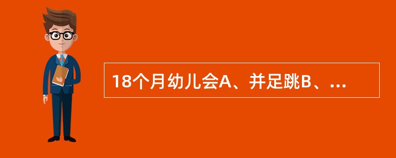 18个月幼儿会A、并足跳B、穿衣C、组合2个不同音的词D、搭桥E、画人