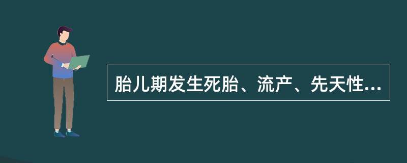 胎儿期发生死胎、流产、先天性畸形的胎龄主要是A、前3个月B、4～5个月C、5～6