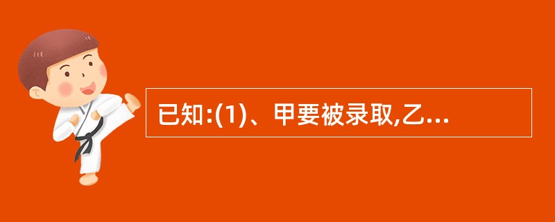 已知:(1)、甲要被录取,乙就不被录取;(2)、只要乙不被录取,甲就被录取;(3