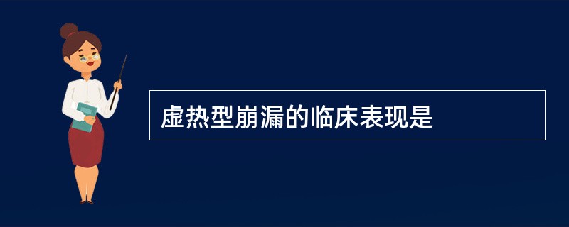 虚热型崩漏的临床表现是