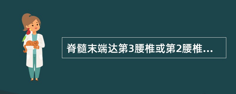 脊髓末端达第3腰椎或第2腰椎下缘，腰穿时一般应在L3，4或L4，5椎间隙进针