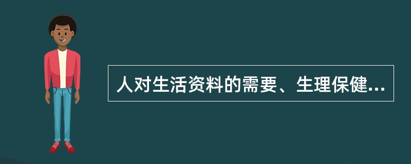 人对生活资料的需要、生理保健的需要、繁衍后代的需要属于( )。