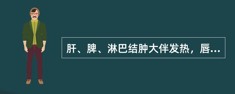 肝、脾、淋巴结肿大伴发热，唇红干裂，结膜充血，指、趾端硬肿，血小板升高，可能为