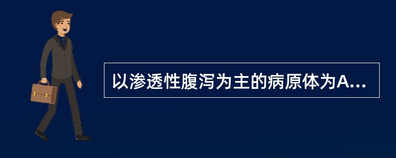 以渗透性腹泻为主的病原体为A、轮状病毒B、产毒性大肠杆菌C、侵袭性大肠杆菌D、志