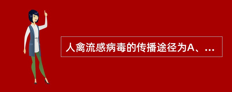 人禽流感病毒的传播途径为A、与鸡、鸭等有密切接触B、与鸡、鸭和人禽流感病人有密切